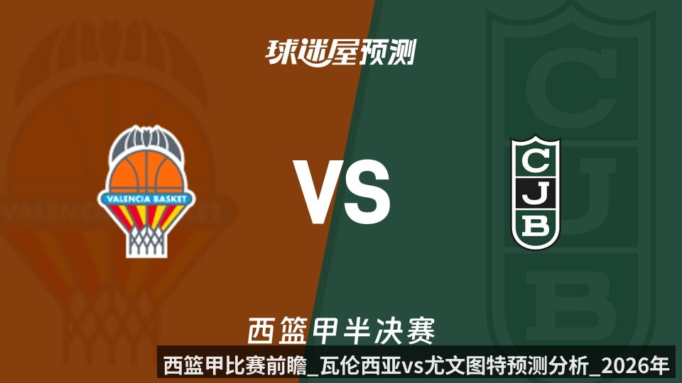 西篮甲比赛前瞻_瓦伦西亚vs尤文图特预测分析_2026年06月11日_